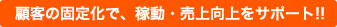 顧客の固定化で、稼動・売上向上をサポート!!