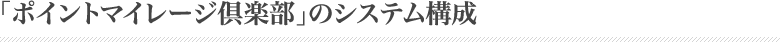 「ポイントマイレージ倶楽部」のシステム構成